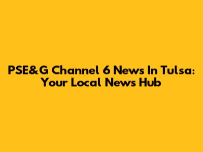 PSE&G Channel 6 News In Tulsa: Your Local News Hub