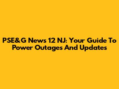PSE&G News 12 NJ: Your Guide To Power Outages And Updates