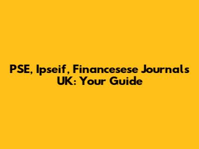 PSE, Ipseif, Financesese Journals UK: Your Guide