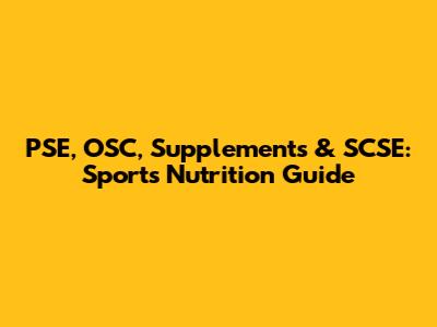 PSE, OSC, Supplements & SCSE: Sports Nutrition Guide
