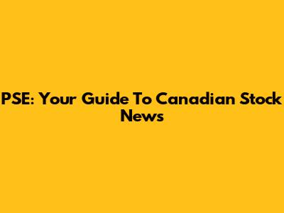 PSE: Your Guide To Canadian Stock News