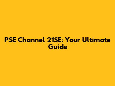 PSE Channel 21SE: Your Ultimate Guide