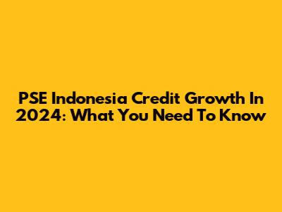 PSE Indonesia Credit Growth In 2024: What You Need To Know
