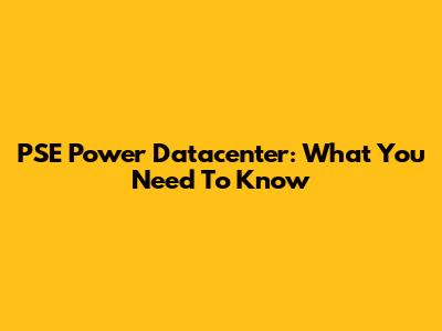PSE Power Datacenter: What You Need To Know