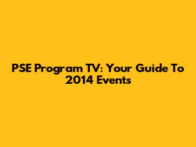 PSE Program TV: Your Guide To 2014 Events