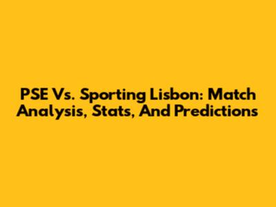 PSE Vs. Sporting Lisbon: Match Analysis, Stats, And Predictions
