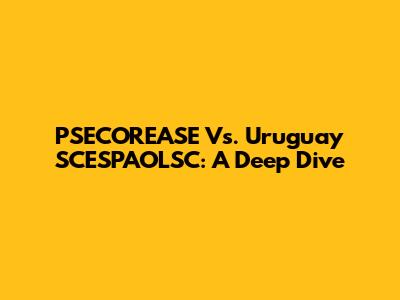 PSECOREASE Vs. Uruguay SCESPAOLSC: A Deep Dive