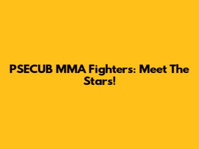 PSECUB MMA Fighters: Meet The Stars!