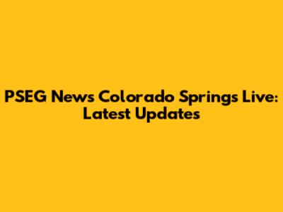 PSEG News Colorado Springs Live: Latest Updates