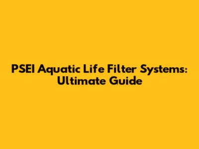 PSEI Aquatic Life Filter Systems: Ultimate Guide