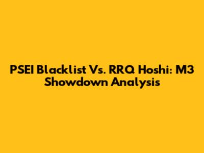 PSEI Blacklist Vs. RRQ Hoshi: M3 Showdown Analysis