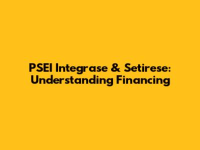 PSEI Integrase & Setirese: Understanding Financing