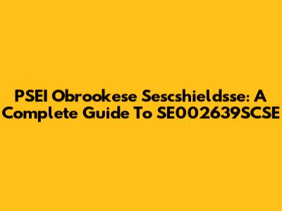PSEI Obrookese Sescshieldsse: A Complete Guide To SE002639SCSE