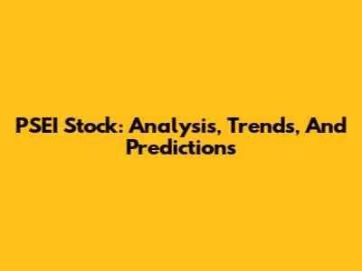 PSEI Stock: Analysis, Trends, And Predictions