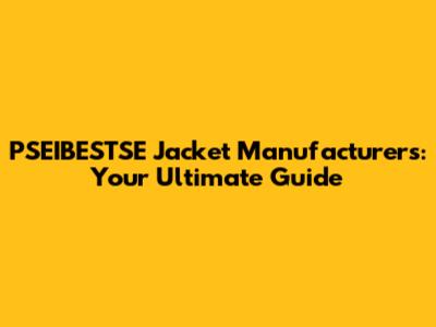 PSEIBESTSE Jacket Manufacturers: Your Ultimate Guide