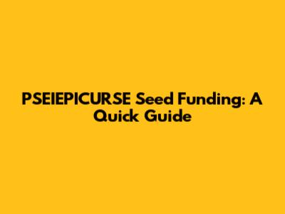 PSEIEPICURSE Seed Funding: A Quick Guide
