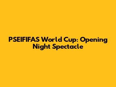 PSEIFIFAS World Cup: Opening Night Spectacle