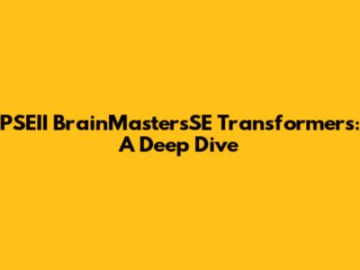 PSEII BrainMastersSE Transformers: A Deep Dive