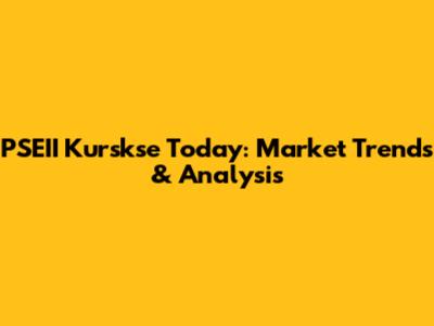 PSEII Kurskse Today: Market Trends & Analysis