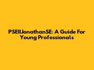 PSEIIJonathanSE: A Guide For Young Professionals