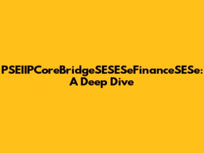 PSEIIPCoreBridgeSESESeFinanceSESe: A Deep Dive