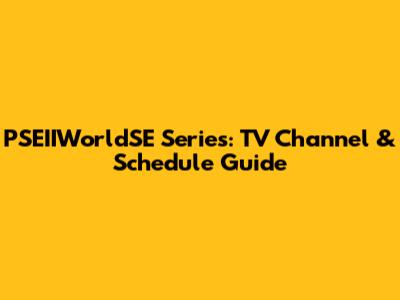 PSEIIWorldSE Series: TV Channel & Schedule Guide