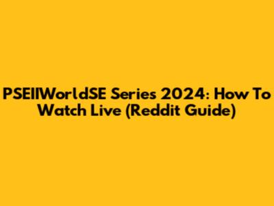 PSEIIWorldSE Series 2024: How To Watch Live (Reddit Guide)