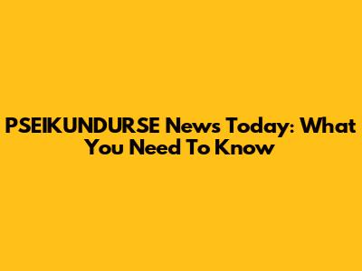 PSEIKUNDURSE News Today: What You Need To Know