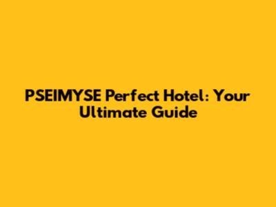PSEIMYSE Perfect Hotel: Your Ultimate Guide