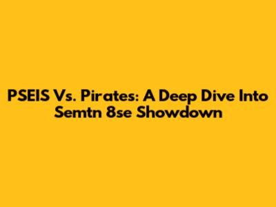 PSEIS Vs. Pirates: A Deep Dive Into Semtn 8se Showdown