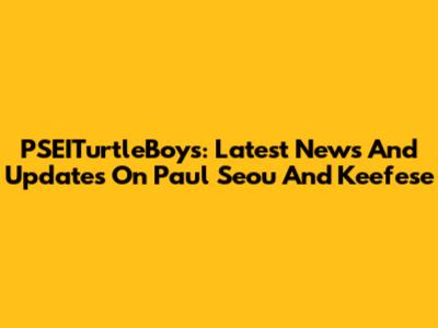 PSEITurtleBoys: Latest News And Updates On Paul Seou And Keefese