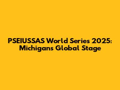 PSEIUSSAS World Series 2025: Michigan's Global Stage