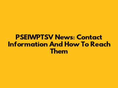 PSEIWPTSV News: Contact Information And How To Reach Them