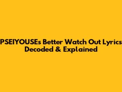 PSEIYOUSE's 'Better Watch Out' Lyrics Decoded & Explained