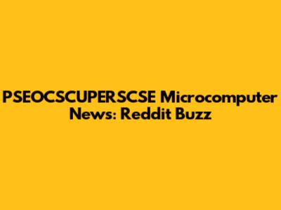 PSEOCSCUPERSCSE Microcomputer News: Reddit Buzz
