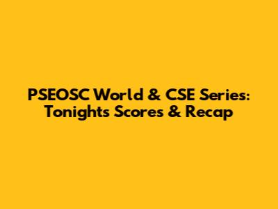PSEOSC World & CSE Series: Tonight's Scores & Recap