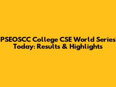 PSEOSCC College CSE World Series Today: Results & Highlights
