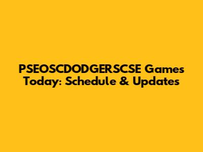 PSEOSCDODGERSCSE Games Today: Schedule & Updates
