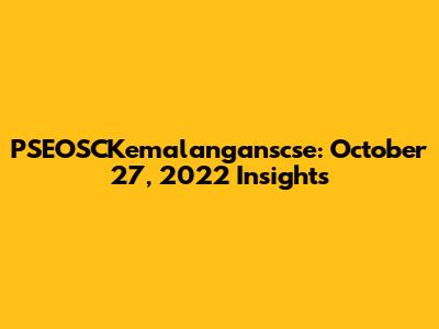 PSEOSCKemalanganscse: October 27, 2022 Insights
