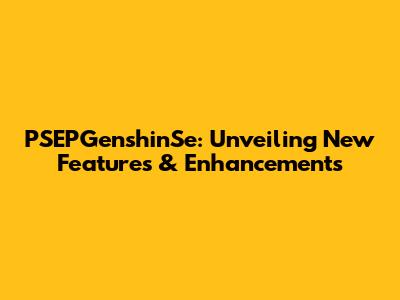PSEPGenshinSe: Unveiling New Features & Enhancements