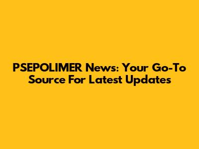PSEPOLIMER News: Your Go-To Source For Latest Updates