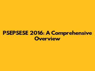PSEPSESE 2016: A Comprehensive Overview