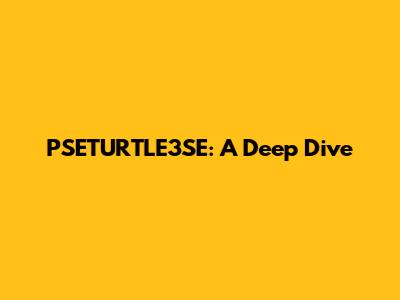 PSETURTLE3SE: A Deep Dive
