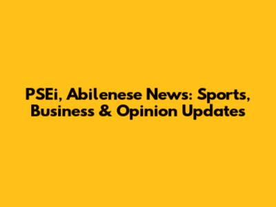 PSEi, Abilenese News: Sports, Business & Opinion Updates