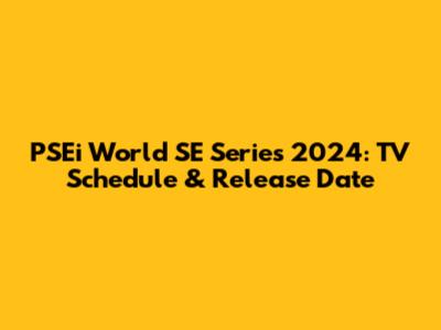 PSEi World SE Series 2024: TV Schedule & Release Date