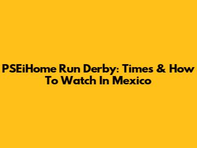 PSEiHome Run Derby: Times & How To Watch In Mexico
