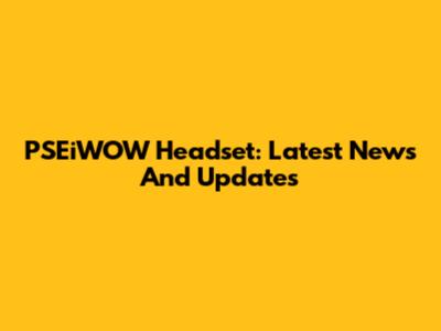 PSEiWOW Headset: Latest News And Updates