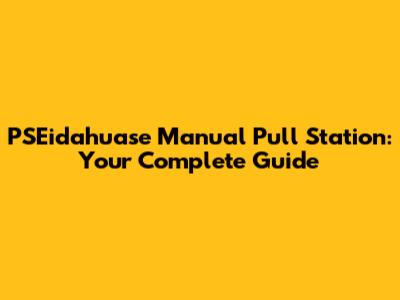 PSEidahuase Manual Pull Station: Your Complete Guide