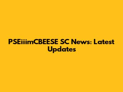 PSEiiimCBEESE SC News: Latest Updates