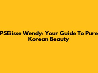 PSEiisse Wendy: Your Guide To Pure Korean Beauty
